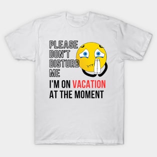 please don't disturb me, I'm on vacation at the moment T-Shirt